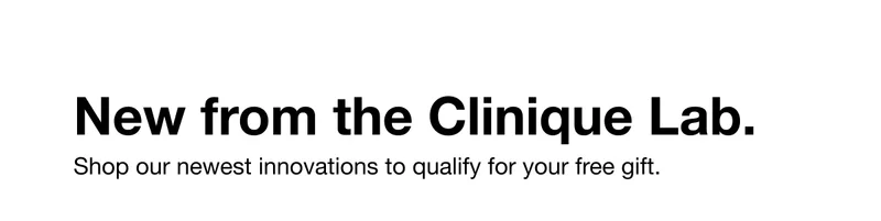 New from the Clinique Lab. Shop our newest innovations to qualify for your free gift.
