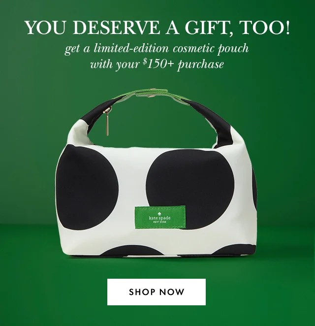 YOU DESERVE A GIFT, TOO! get a limited-edition cosmetic pouch with your $150+ purchase Shop Now