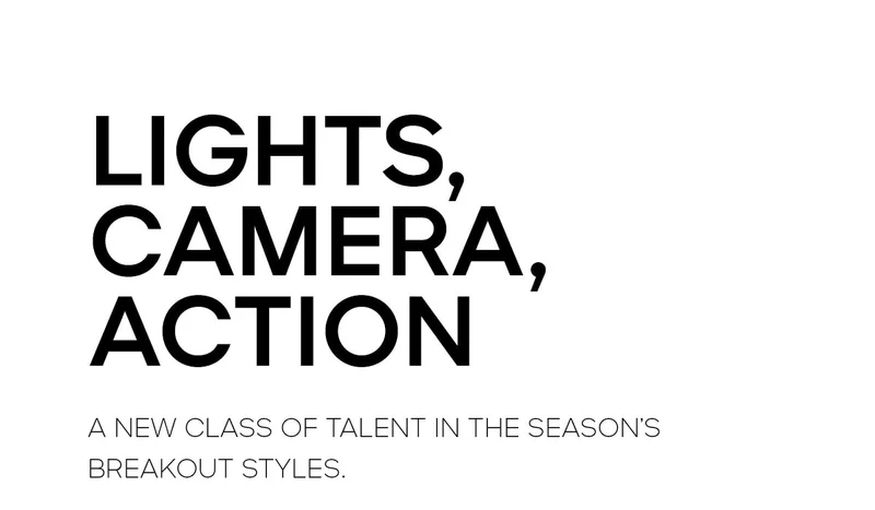 LIGHTS, CAMERA, ACTION A NEW CLASS OF TALENT IN THE SEASON'S BREAKOUT STYLES.