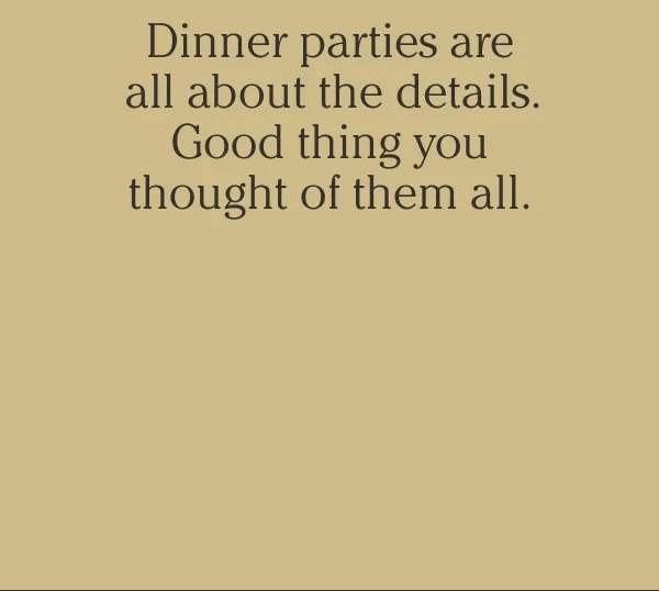 Dinner parties are all about the details. Good thing you thought of them all.