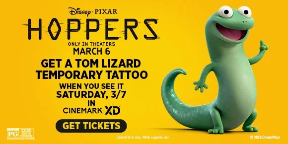 HOPPERS | GET A TOM LIZARD TEMPORARY TATTOO | WHEN YOU SEE IT SATURDAY, 3/7 IN CINEMARK XD | GET TICKETS >