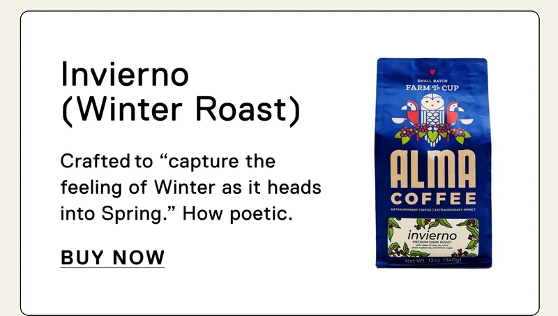 Invierno (Winter Roast) Crafted to "capture the feelings of Winter as it heads into Spring." How poetic. Buy Now