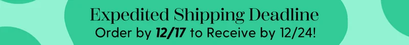 Expedited Shipping Deadline | Order by 12/17 to Recieve by 12/24!