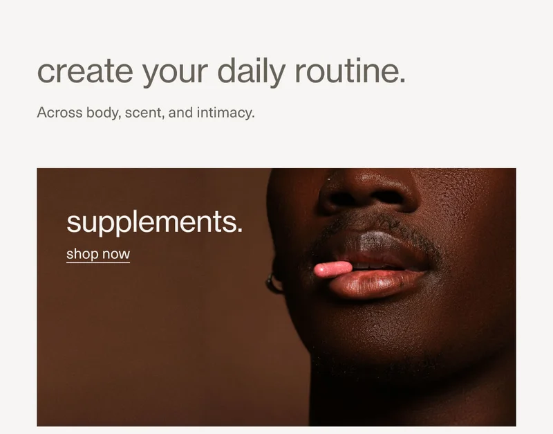create your daily routine. | Across body, scent, and intimacy. supplements. | shop now