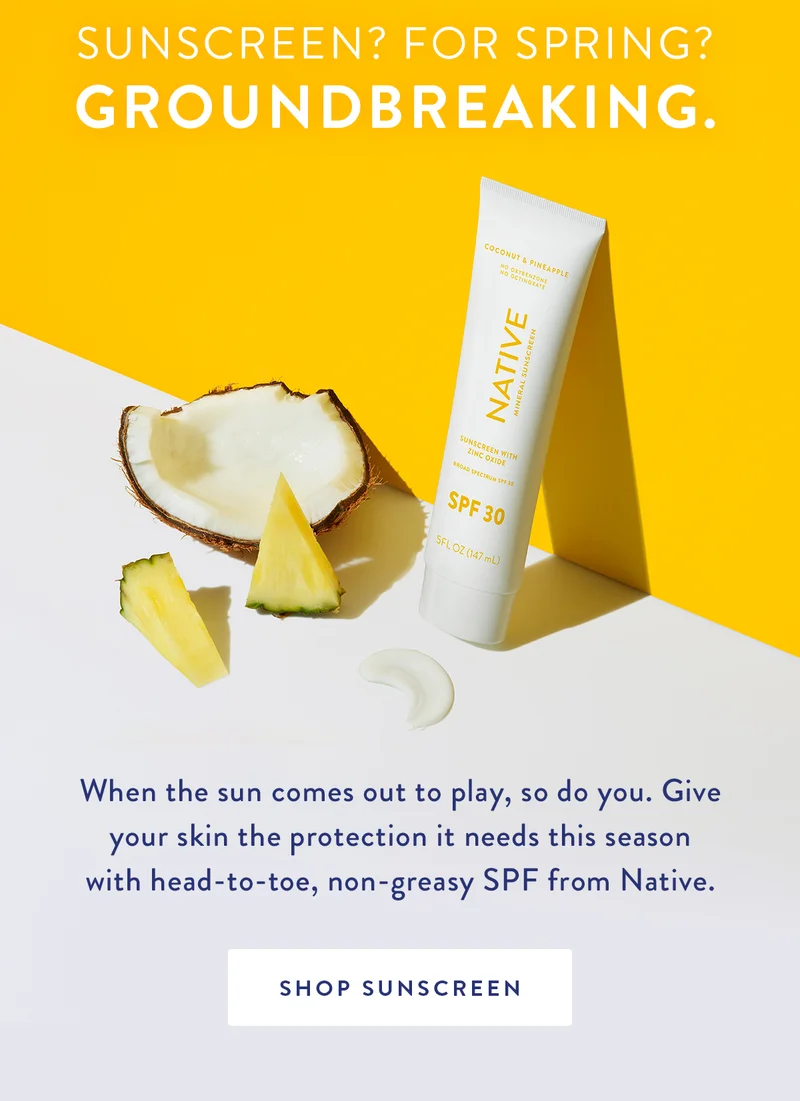Sunscreen? For Spring? Groundbreaking. | When the sun comes out to play, so do you. Give your skin the protection it needs this season with head-to-toe, non-greasy SPF from Native. | SHOP SUNSCREEN