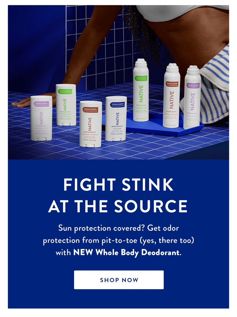 Fight Stink at the Source | Sun protection covered? Get odor protection from pit-to-toe (yes, there too) with NEW Whole Body Deodorant. | SHOP NOW