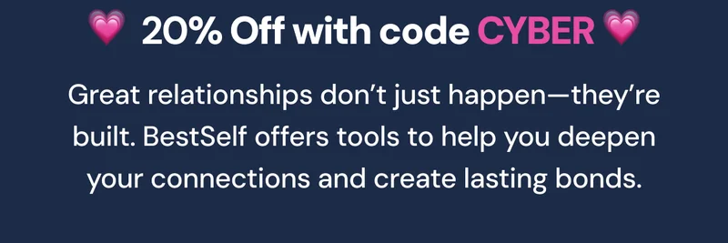 💗  20% Off with code CYBER 💗 Great relationships don’t just happen—they’re built. BestSelf offers tools to help you deepen your connections and create lasting bonds.