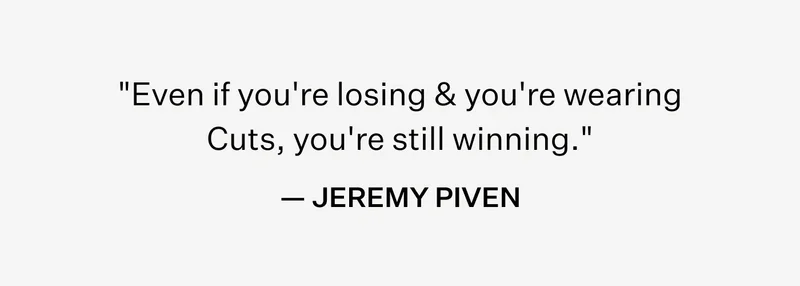 "Even if you're losing & you're wearing Cuts, you're still winning." - JEREMY PIVEN