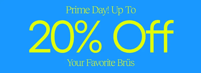 Prime Day, Up To 30% Off. Your Favorite Brüs