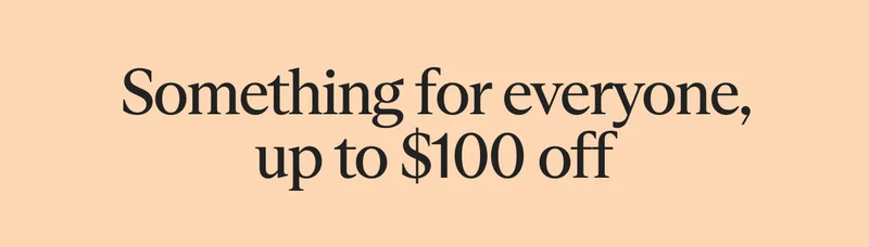 Something for everyone, up to $100 off