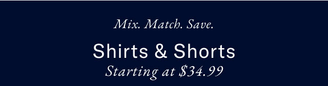 Mix. Match. Save.                                            Shirts & Shorts                                            Starting at $34.99