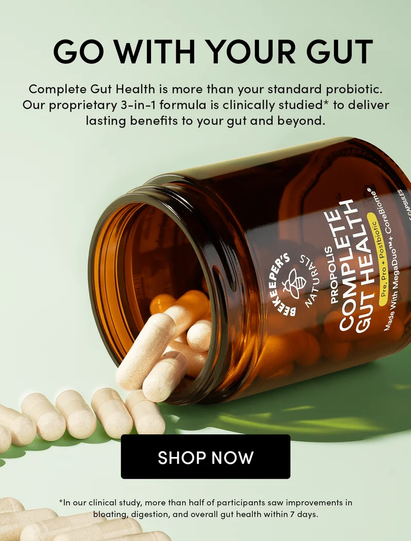 Go with Your Gut     Complete Gut Health is more than your standard probiotic. Our proprietary 3-in-1 formula is clinically studied* to deliver lasting benefits to your gut and beyond.