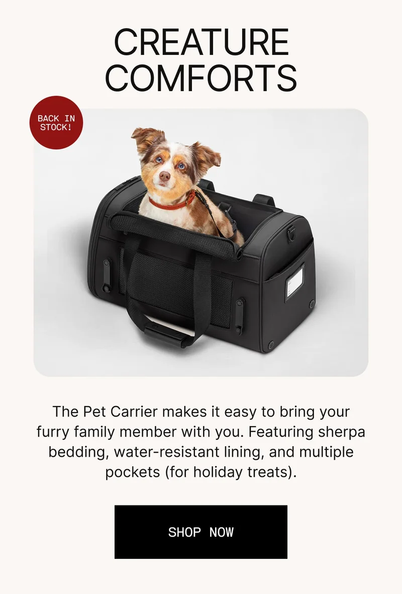 BACK IN STOCK. Creature comforts. The Pet Carrier makes it easy to bring your furry family member with you. Featuring sherpa bedding, water-resistant lining, and multiple pockets (for holiday treats).