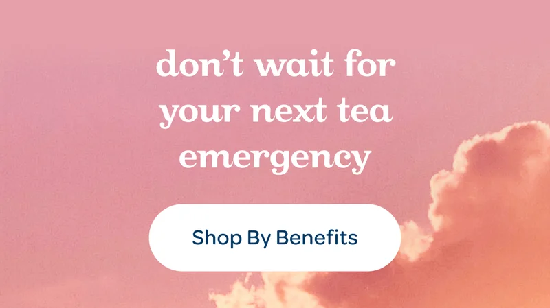 Don’t wait for your next tea emergency - Shop by Benefits