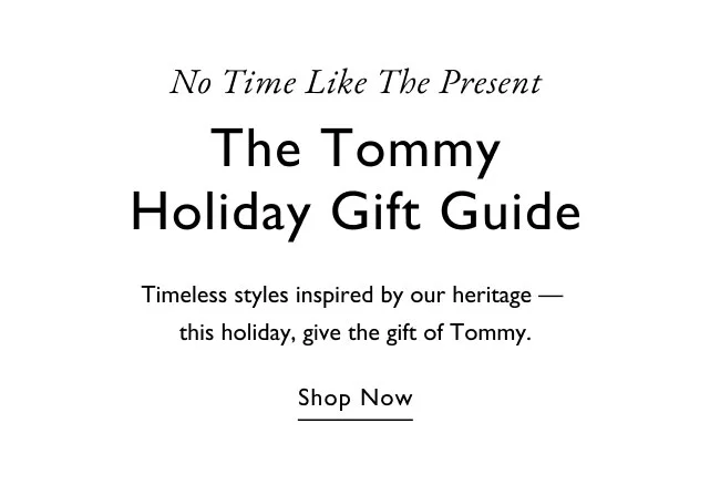 No time like the present The Tommy holiday gift guide Timeless styles inspired by our heritage - this holiday, give the gift of Tommy. Shop now