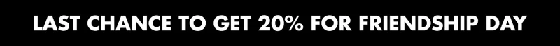 LAST CHANCE TO GET 20% FOR FRIENDSHIP DAY