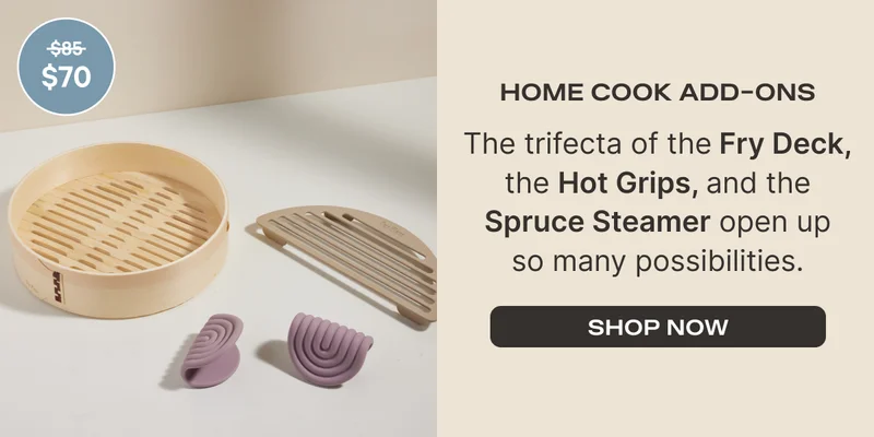 Home Cook Add-Ons (Was $85 Now $70) - The trifecta of the Fry Deck, the Hot Grips, and the Spruce Steamer open up so many possibilities. - Shop Now
