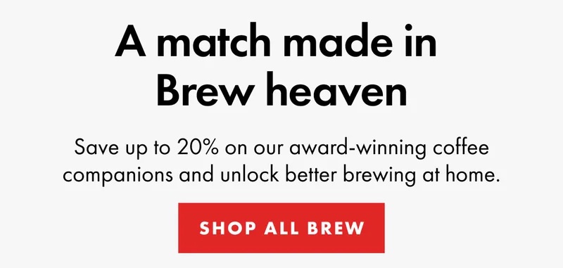 A match made in  Brew heaven. Save up to 20% on our award-winning coffee companions and unlock better brewing at home.