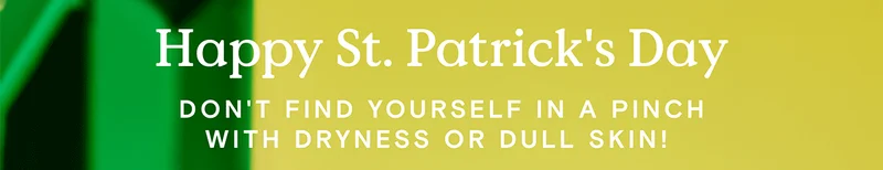 Happy St. Patrick's Day - Don't find yourself in a pinch with dryness or dull skin!