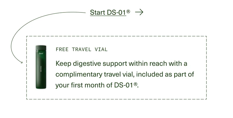 Start DS-01® | Free Travel Vial | Keep digestive support within reach with a complimentary travel vial, included as part of your first month of DS-01®.