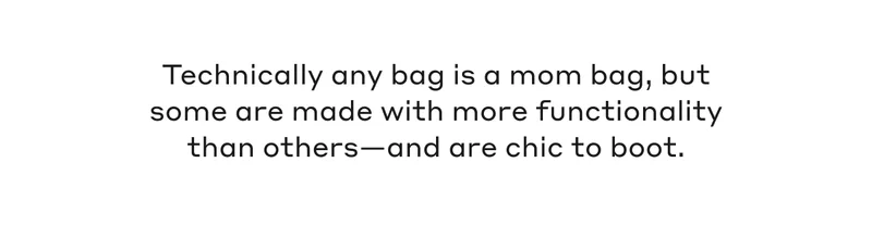 Technically any bag is a mom bag, but some are made with more functionality than others- and are chic to boot.