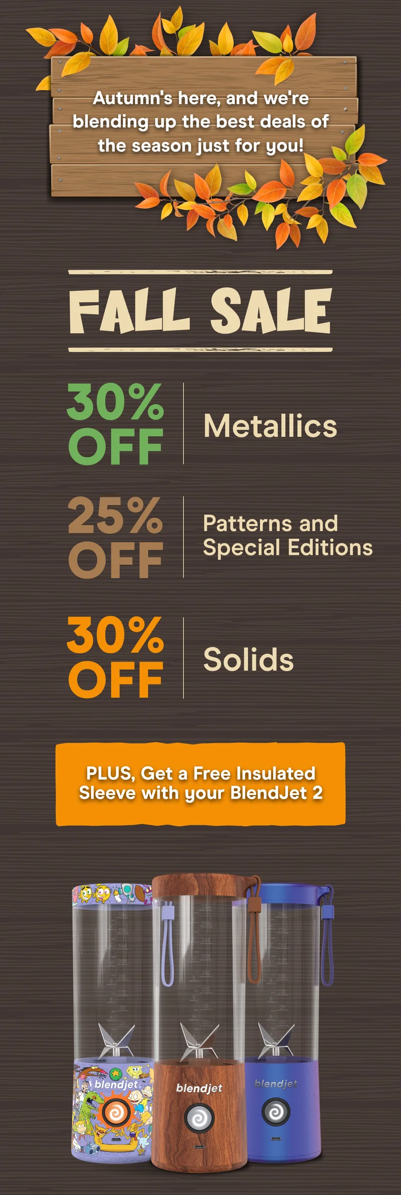 Autumn's arrived, and we're celebrating with a cornucopia of savings!  Spend $45, Get 3 Free JetPacks  Cinnamon Dulce Latte Chai Latte Mocha Chia Smoothie  Spend $45 & Sign up for ANY subscription, Get 6 Free JetPacks  Cinnamon Dulce Latte Chai Latte Mocha Chia Smoothie  Peanut Power Power Breakfast Protein Smoothie Green Peach Ginger Smoothie Raspberry Dragon Fruit Smoothie