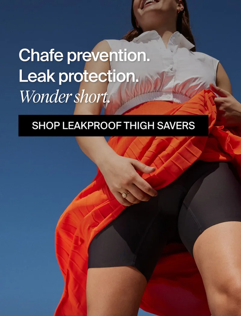 Chafe prevention. Leak protection. Wonder short. SHOP LEAKPROOF THIGH SAVERS.