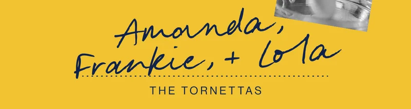 Amanda, Frankie + Lola. The Tornettas