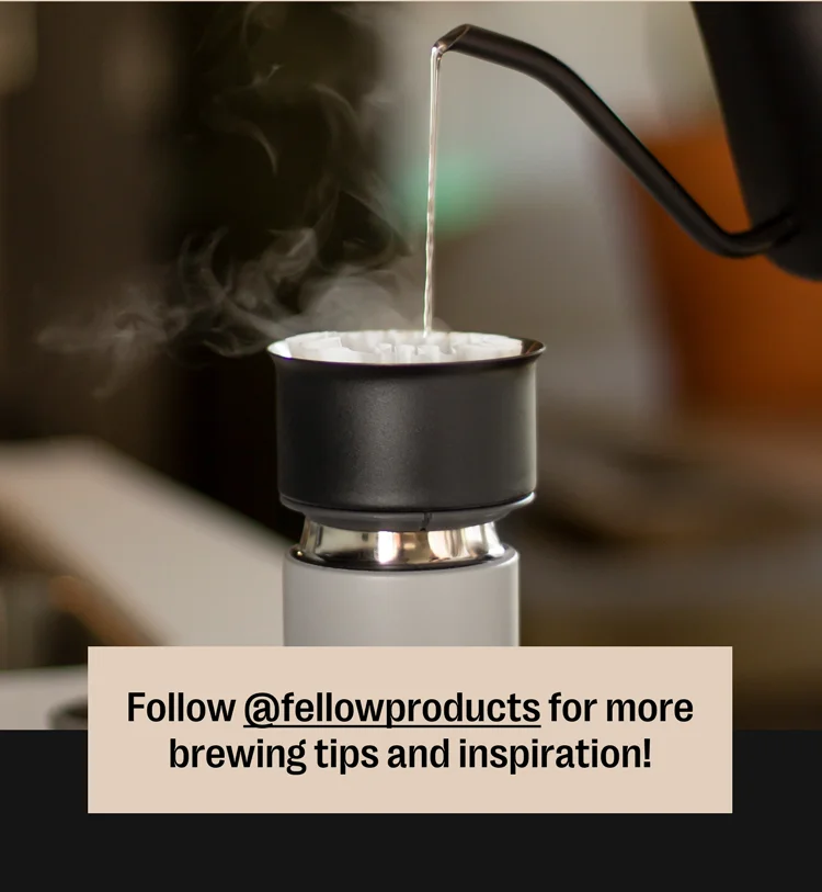 Follow @fellowproducts for more brewing tips and inspiration