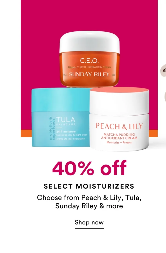 40% off | Select Moisturizers | Choose from Peach & Lily, Tula, Sunday Riley & more | Shop now