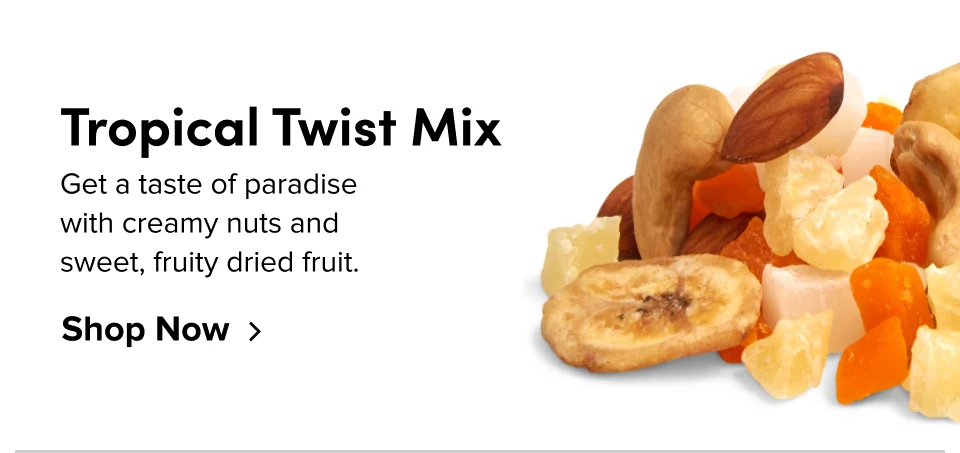 Tropical Twist Mix Get a taste of paradise  with creamy nuts and  sweet, fruity dried fruit. Shop Now