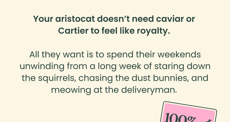 Your aristocat doesn't need caviar or Cartier to feel like royalty