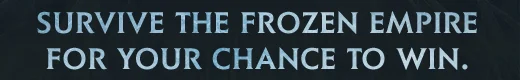 SURVIVE TEH FROZEN EMPIRE FOR YOUR CHANCE TO WIN.