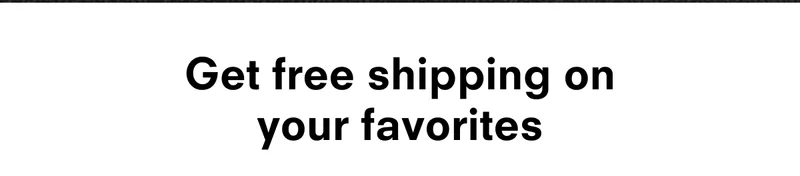 Get free shipping on your favorites