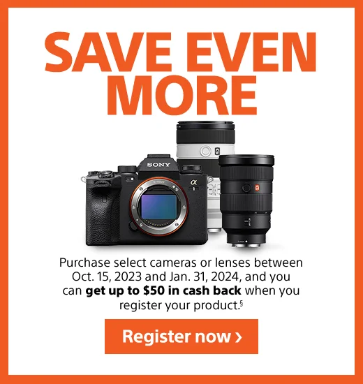 SAVE EVEN MORE | Purchase select cameras or lenses between Oct. 15, 2023 and Jan. 31, 2024, and you can get up to $50 in cash back when you register your product.§ | Register now
