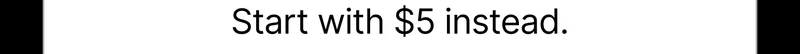 Start with $5 instead.