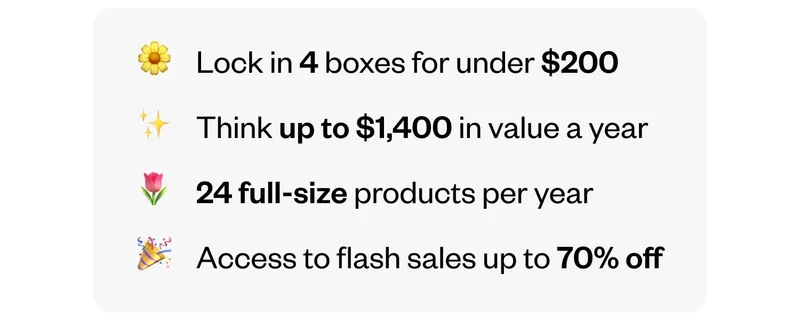 Lock in 4 boxes for under $200 | Think up to $1,400 in value a year | 24 full-size products per year | Access to flash sales up to 70% off