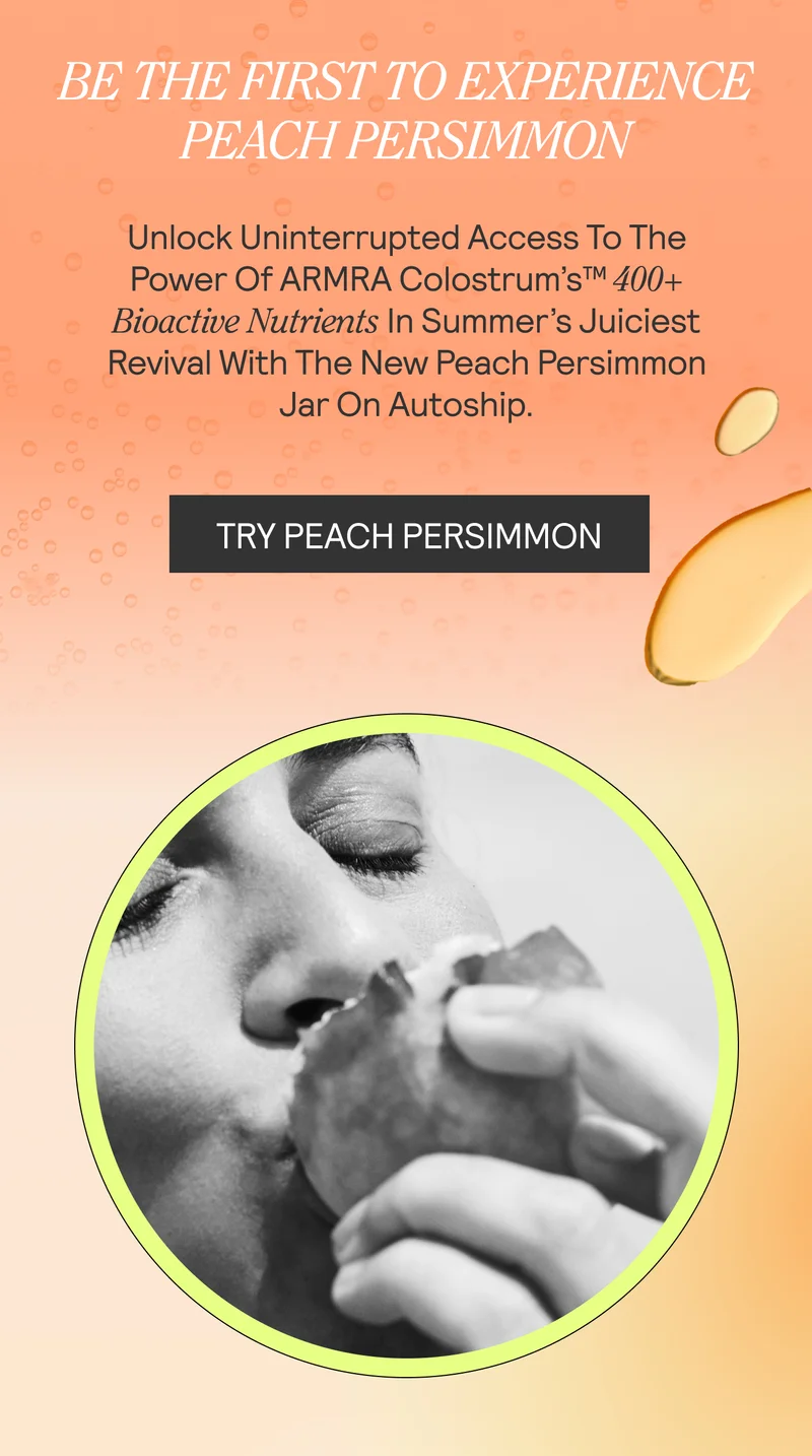 Unlock uninterrupted access to the power of ARMRA Colostrum’s™ 400+ bioactive nutrients in summer’s juiciest revival with the new Peach Persimmon Jar on autoship.  For a limited time, take 5% off, and receive a FREE ARMRA Carafe in an exclusive peach shade when you autoship Peach Persimmon — the ultimate companion for your summer wanderings.