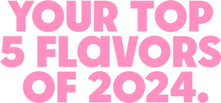 your top 5 flavors of 2024.