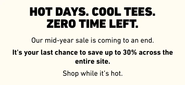HOT DAYS. COOL TEES. ZERO TIME LEFT.