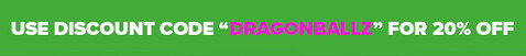 Use Code "DRAGONBALLZ" For 20% Off