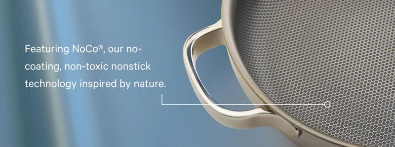 Featuring NoCo, our no-coating, non-toxic nonstick technology inspired by nature.