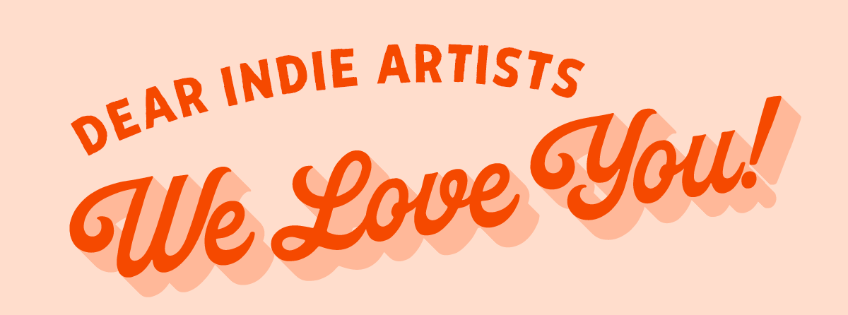 Dear Indie Artists We Love You!