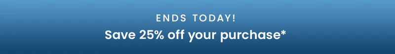 Ends Today!  Save 25% off your purchase*