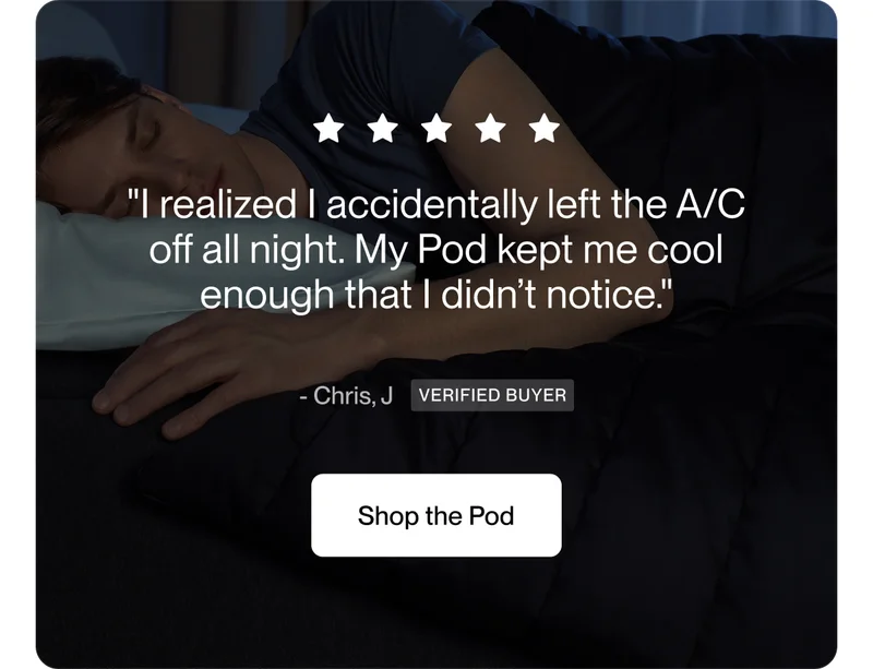 "I realized I accidentally left the A/C off all night. My Pod kept me cool enough that I didn’t notice."
