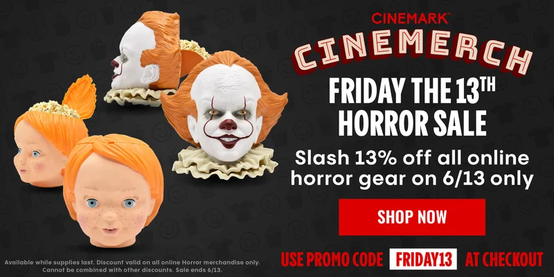 CINEMARK CINEMERCH | FRIDAY THE 13TH HORROR SALE | Slash 13% off all online horror gear on 6/13 only | SHOP NOW > | Use promo code FRIDAY13 at checkout