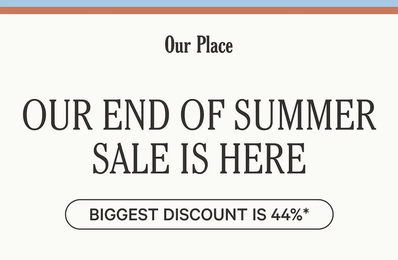 Our Place - Our End of Summer Sale Is Here - biggest discount is 44%*