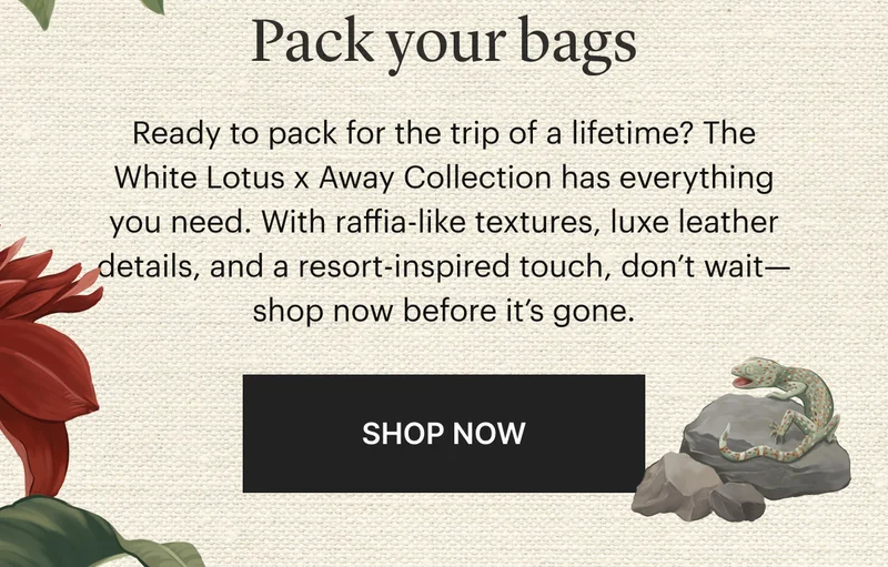 Pack your bags | Ready to pack for the trip of a lifetime? The White Lotus x Away Collection has everything you need. With raffia-like textures, luxe leather details, and a resort-inspired touch, don't wait—shop now before it's gone. | SHOP NOW