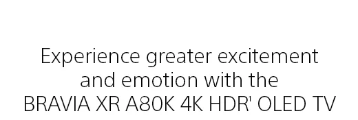 Experience greater excitement and emotion with the BRAVIA XR A80K 4K HDR(1) OLED TV