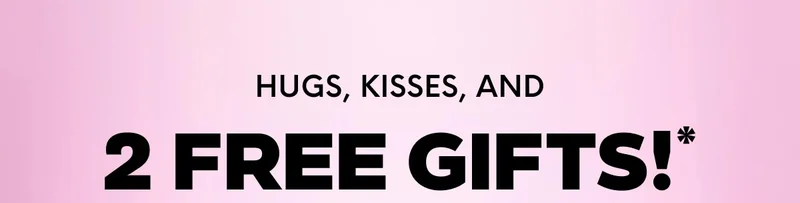 HUGS, KISSES, AND 2 FREE GIFTS!*